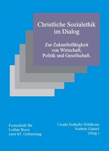 Christliche Sozialethik im Dialog. Zur Zukunftsfähigkeit von Wirtschaft, Politik und Gesellschaft. Festschrift zum 65. Geburtstag von Lothar Roos von Vektor Verlag