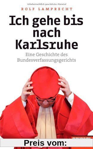 Ich gehe bis nach Karlsruhe: Eine Geschichte des Bundesverfassungsgerichts - Ein SPIEGEL-Buch