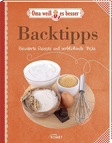 Backtipps - Bewährte Rezepte und verblüffende Tricks: Oma weiß es besser