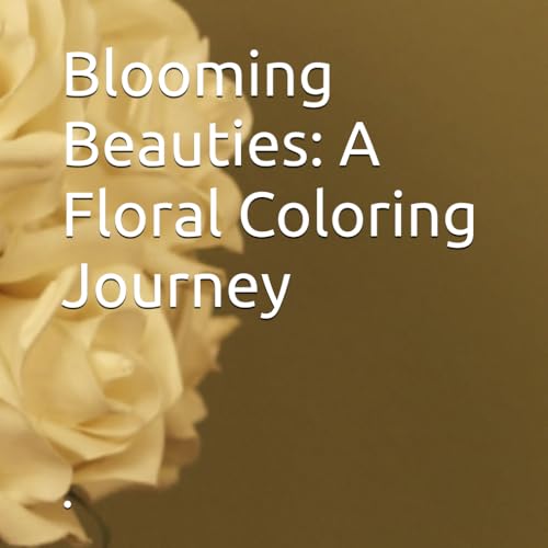 Blooming Beauties: A Floral Coloring Journey von Independently published