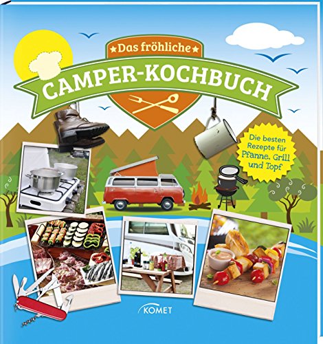 Das fröhliche Camper-Kochbuch: Die besten Rezepte für Pfanne, Grill und Topf