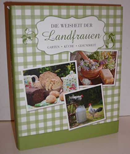 Die Weisheit der Landfrauen: Garten, Küche, Gesundheit
