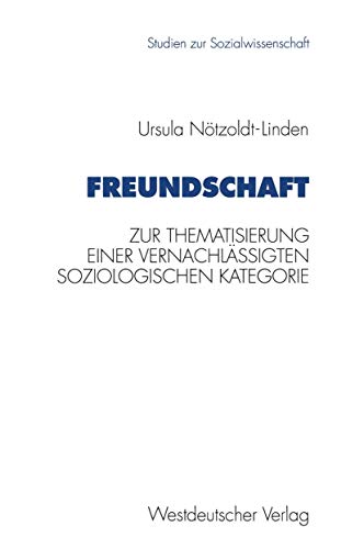 Freundschaft: Zur Thematisierung Einer Vernachlässigten Soziologischen Kategorie (Studien Zur Sozialwissenschaft) (German Edition) (Studien zur Sozialwissenschaft, 140, Band 140)