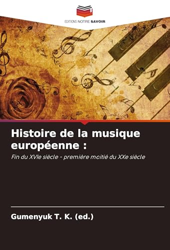 Histoire de la musique européenne :: Fin du XVIe siècle - première moitié du XXe siècle von Editions Notre Savoir