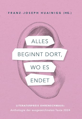 Alles beginnt dort, wo es endet: Literaturpreis Ohrenschmaus: Anthologie der ausgezeichneten Texte 2024
