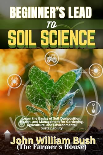 BEGINNER'S LEAD TO SOIL SCIENCE: Learn the Basics of Soil Composition, Health, and Management for Gardening, Agriculture, and Environmental Sustainability von Independently published