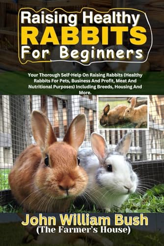 RAISING HEALTHY RABBITS FOR BEGINNERS: Your Thorough Self-Help On Raising Rabbits (Healthy Rabbits for Pets, Business and Profit, Meat and Nutritional Purposes) Including Breeds, Housing, and More. von Independently published
