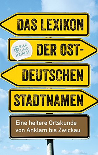 Das Lexikon der ostdeutschen Stadtnamen: Eine heitere Ortskunde von Anklam bis Zwickau (Bild und Heimat Buch)