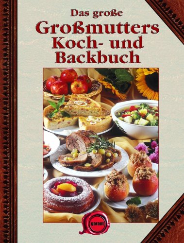 Das große Großmutters Koch- und Backbuch: Die besten Großmutters Koch- und Backrezepte Das große Großmutters Koch- und Backbuch: Die besten Großmutters Koch- und Backrezepte