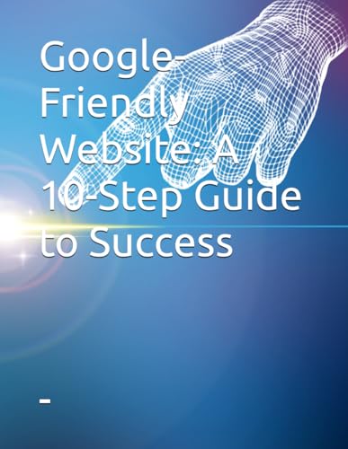 Google-Friendly Website: A 10-Step Guide to Success Google-Friendly Website: A 10-Step Guide to Success von Independently published