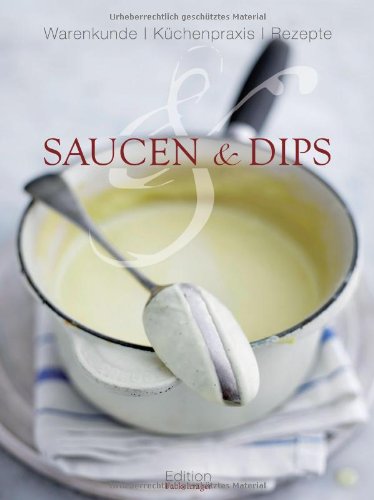 Saucen und Dips: Warenkunde, Küchenpraxis, Rezepte Saucen und Dips: Warenkunde, Küchenpraxis, Rezepte
