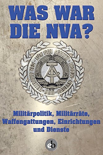 Was war die NVA?: Militärpolitik, Militärräte, Waffengattungen, Einrichtungen und Dienste