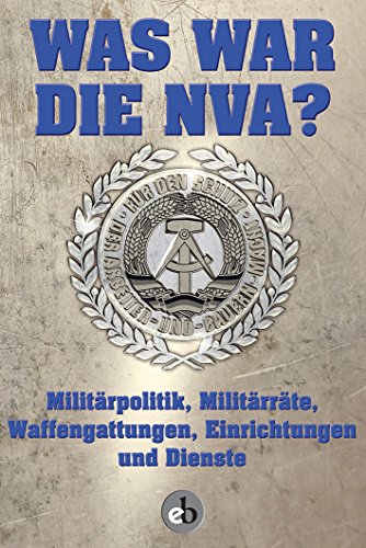 Was war die NVA?: Militärpolitik, Militärräte, Waffengattungen, Einrichtungen und Dienste Was war die NVA?: Militärpolitik, Militärräte, Waffengattungen, Einrichtungen und Dienste
