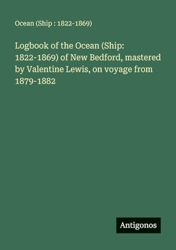Logbook of the Ocean (Ship: 1822-1869) of New Bedford, mastered by Valentine Lewis, on voyage from 1879-1882 von Antigonos Verlag