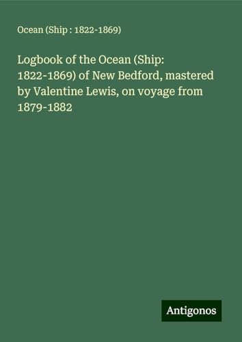 Logbook of the Ocean (Ship: 1822-1869) of New Bedford, mastered by Valentine Lewis, on voyage from 1879-1882 von Antigonos Verlag