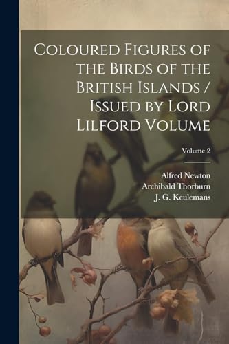 Coloured Figures of the Birds of the British Islands / Issued by Lord Lilford Volume; Volume 2 von Legare Street Press
