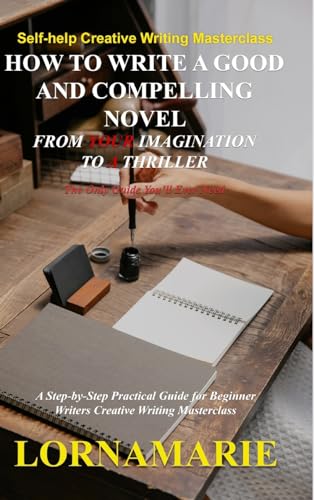 How to Write a Good and Compelling Novel From Your Imagination to A Thriller: A Step-by-Step Practical Guide for Beginner Writers Creative Writing Masterclass von Lulu.com
