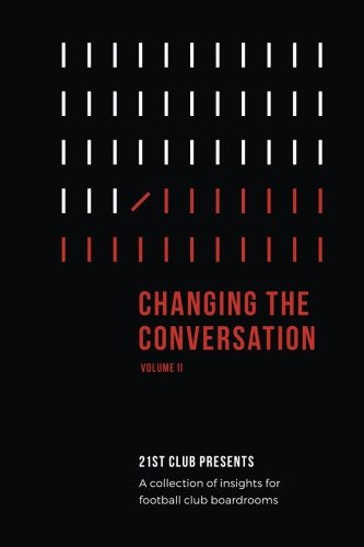 Changing The Conversation: Volume II: 21st Club Presents a Collection of Insights for Football Club Boardrooms