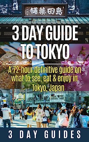 3 Day Guide to Tokyo: A 72-hour Definitive Guide on What to See, Eat and Enjoy in Tokyo, Japan (3 Day Travel Guides, Band 14)