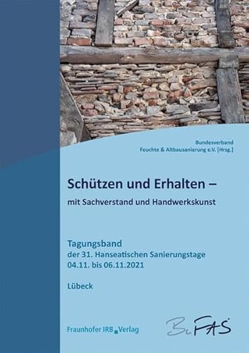 Schützen und Erhalten - mit Sachverstand und Handwerkskunst.: Tagungsband der 31. Hanseatischen Sanierungstage vom 4. bis 6. November 2021.