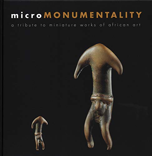 Micromonumentality / Micromonumentalite: A Tribute to Miniature Works of African Art / L'eloge Du Minuscule Dans L'art Africain (Micro-Africa)