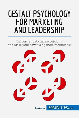 Gestalt Psychology for Marketing and Leadership: Influence customer perceptions and make your advertising more memorable (Management & Marketing, Band 7)