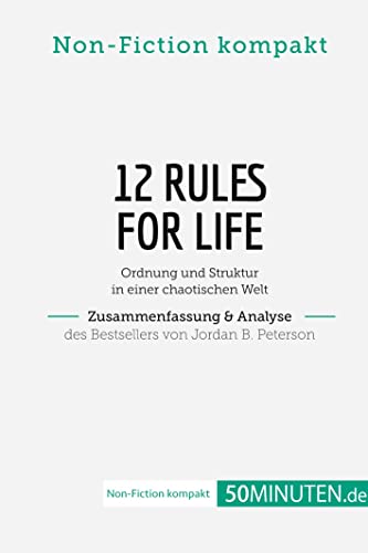 12 Rules For Life. Zusammenfassung & Analyse des Bestsellers von Jordan B. Peterson: Ordnung und Struktur in einer chaotischen Welt (Non-Fiction kompakt) von 50Minuten.de