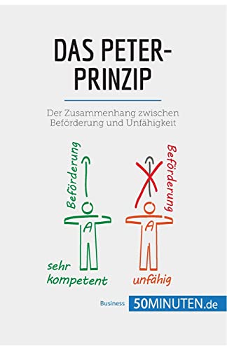 Das Peter-Prinzip: Der Zusammenhang zwischen Beförderung und Unfähigkeit (Management und Marketing) von 50Minuten.de