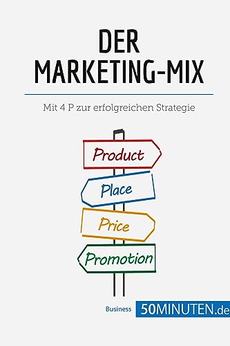 Der Marketing-Mix: Mit 4 P zur erfolgreichen Strategie (Management und Marketing)