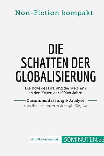 Die Schatten der Globalisierung. Zusammenfassung & Analyse des Bestsellers von Joseph Stiglitz: Die Rolle des IWF und der Weltbank in den Krisen der 1990er Jahre (Non-Fiction kompakt)
