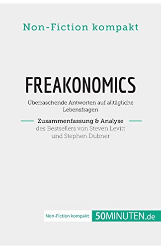 Freakonomics. Zusammenfassung & Analyse des Bestsellers von Steven Levitt und Stephen Dubner: Überraschende Antworten auf alltägliche Lebensfragen (Non-Fiction kompakt)