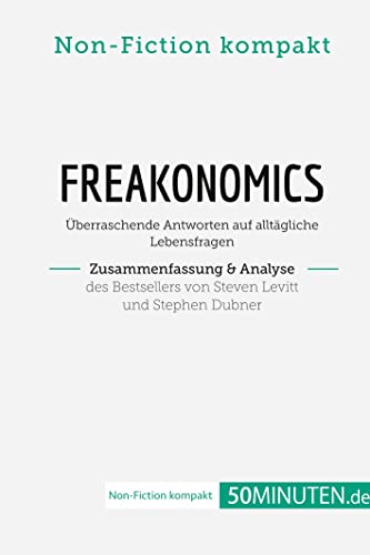 Freakonomics. Zusammenfassung & Analyse des Bestsellers von Steven Levitt und Stephen Dubner: Überraschende Antworten auf alltägliche Lebensfragen (Non-Fiction kompakt)