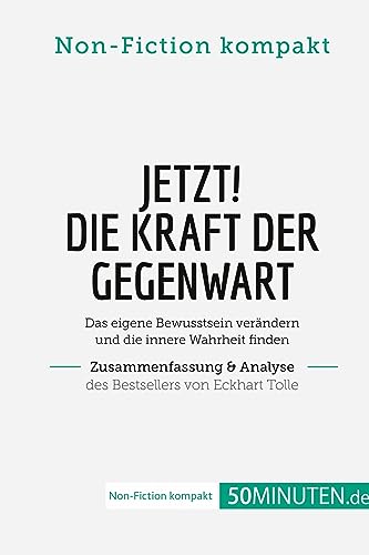 Jetzt! Die Kraft der Gegenwart. Zusammenfassung & Analyse des Bestsellers von Eckhart Tolle: Das eigene Bewusstsein verändern und die innere Wahrheit finden (Non-Fiction kompakt)