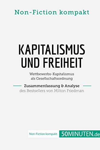 Kapitalismus und Freiheit. Zusammenfassung & Analyse des Bestsellers von Milton Friedman: Wettbewerbs-Kapitalismus als Gesellschaftsordnung (Non-Fiction kompakt) von 50Minuten.de
