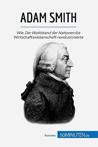 Adam Smith: Wie Der Wohlstand der Nationen die Wirtschaftswissenschaft revolutionierte Adam Smith: Wie Der Wohlstand der Nationen die Wirtschaftswissenschaft revolutionierte