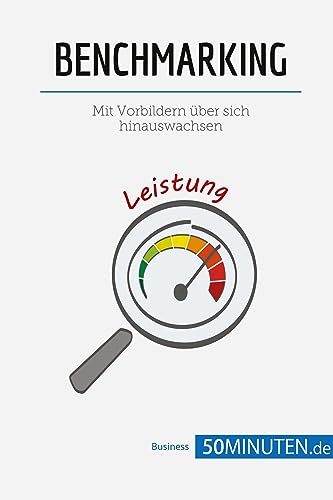 Benchmarking: Mit Vorbildern über sich hinauswachsen (Management und Marketing)