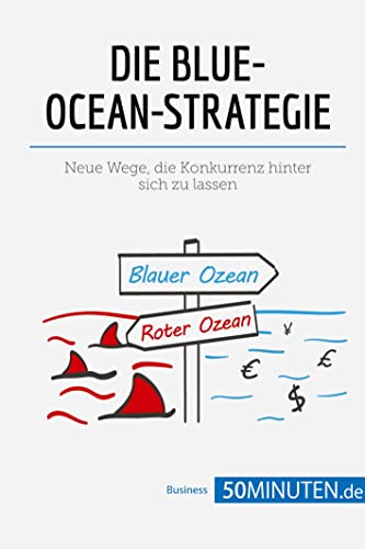 Die Blue-Ocean-Strategie: Neue Wege, die Konkurrenz hinter sich zu lassen (Management und Marketing)
