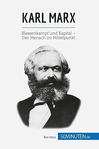 Karl Marx: Klassenkampf und Kapital – Der Mensch im Mittelpunkt (Wirtschaftswissen)
