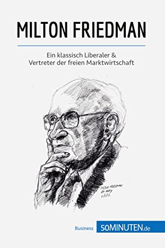 Milton Friedman: Ein klassisch Liberaler & Vertreter der freien Marktwirtschaft (Wirtschaftswissen) von 50Minuten.de