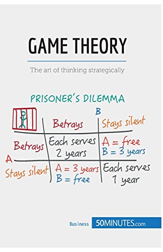 Game Theory: The art of thinking strategically (Management & Marketing, Band 11) von 50Minutes.com