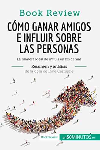 Cómo ganar amigos e influir sobre las personas de Dale Carnegie (Análisis de la obra): La manera ideal de influir en los demás (Book Review) von 50Minutos.es