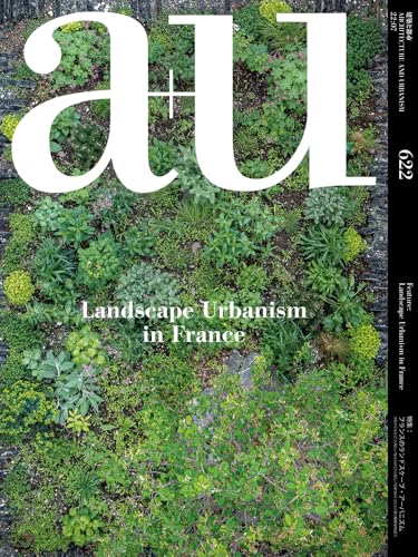 Landscape Urbanism in France: Feature: Landscape Urbanism in France (A+u - Architecture and Urbanism, 622)