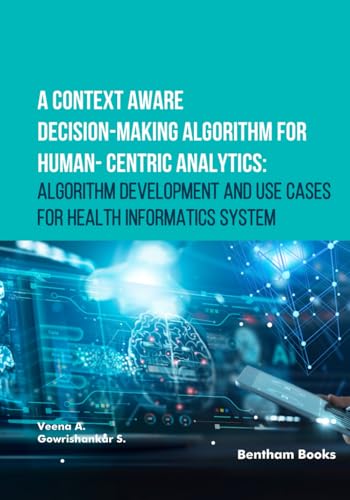 A Context Aware Decision-Making Algorithm for Human-Centric Analytics: Algorithm Development and Use Cases for Health Informatics System von Bentham Science Publishers