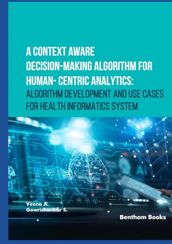 A Context Aware Decision-Making Algorithm for Human-Centric Analytics: Algorithm Development and Use Cases for Health Informatics System von Bentham Science Publishers