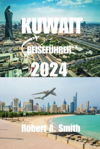 KUWAIT-REISEFÜHRER 2024: Umfassender Reiseführer für Kuwait: Entdecken Sie die reiche Geschichte und Kultur Kuwaits, von seinen antiken Ursprüngen bis hin zu aktuellen Einflüssen.