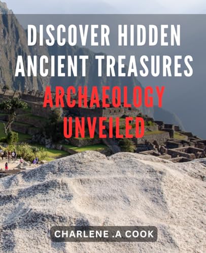 Discover Hidden Ancient Treasures: Archaeology Unveiled: Unearth the Enigmatic World of Ancient Relics: Unveiling Secrets Through Archaeological Adventures