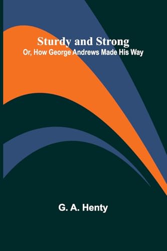 Sturdy and Strong; Or, How George Andrews Made His Way von Alpha Edition