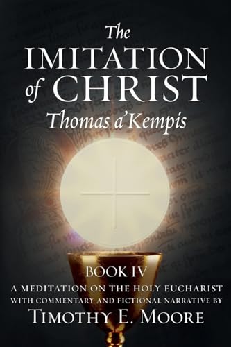 THE IMITATION OF CHRIST BOOK IV, BY THOMAS A'KEMPIS WITH EDITS AND FICTIONAL NARRATIVE BY TIMOTHY E. MOORE: Divine Union von Tim Moore