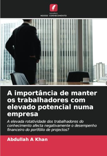 A importância de manter os trabalhadores com elevado potencial numa empresa: A elevada rotatividade dos trabalhadores do conhecimento afecta ... financeiro do portfólio de projectos? von Edições Nosso Conhecimento