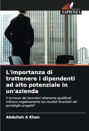 L'importanza di trattenere i dipendenti ad alto potenziale in un'azienda: Il turnover dei lavoratori altamente qualificati influisce negativamente sui risultati finanziari del portafoglio progetti? von Edizioni Sapienza